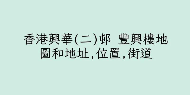 香港興華(二)邨 豐興樓地圖和地址,位置,街道