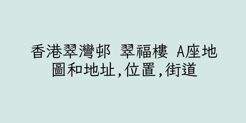 香港翠灣邨 翠福樓 A座地圖和地址,位置,街道