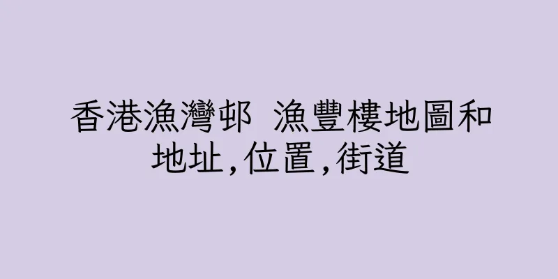 香港漁灣邨 漁豐樓地圖和地址,位置,街道