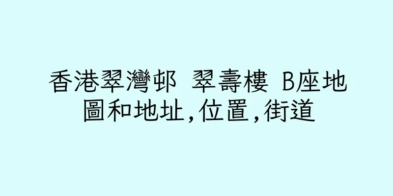 香港翠灣邨 翠壽樓 B座地圖和地址,位置,街道