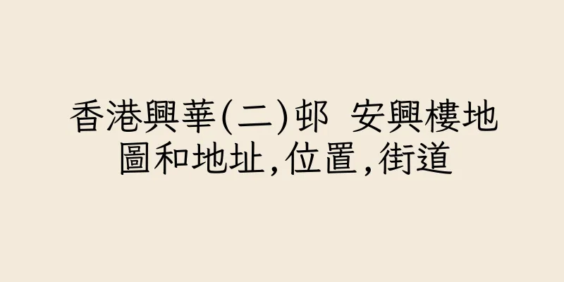 香港興華(二)邨 安興樓地圖和地址,位置,街道