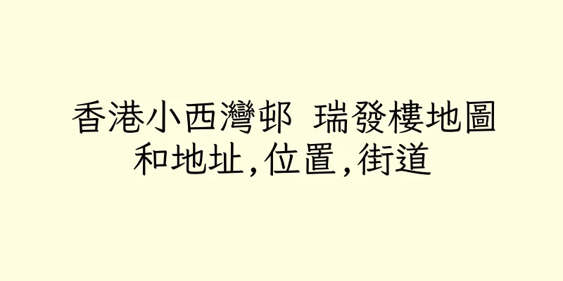 香港小西灣邨 瑞發樓地圖和地址,位置,街道