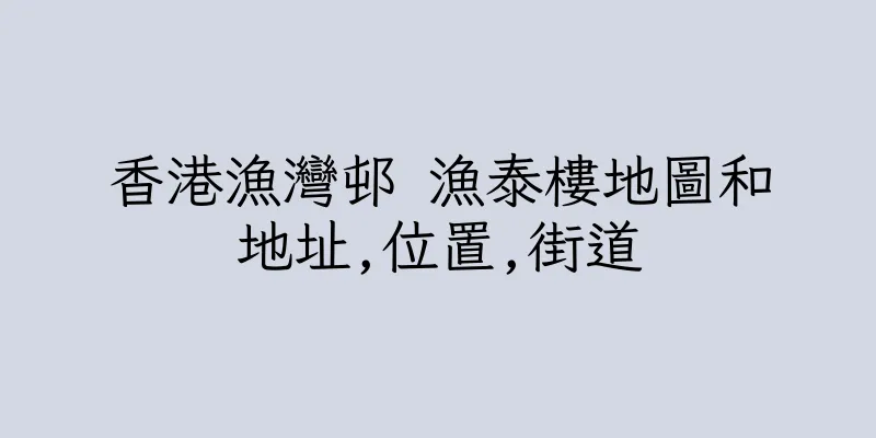 香港漁灣邨 漁泰樓地圖和地址,位置,街道