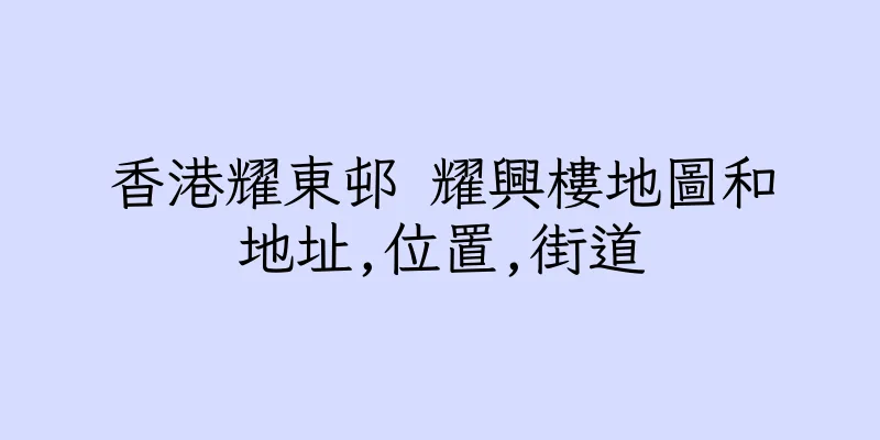 香港耀東邨 耀興樓地圖和地址,位置,街道
