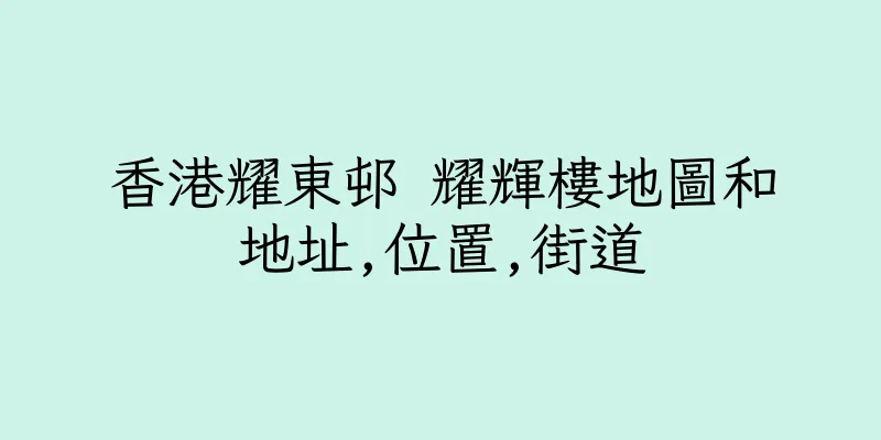 香港耀東邨 耀輝樓地圖和地址,位置,街道