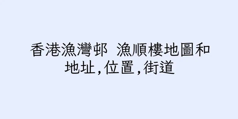香港漁灣邨 漁順樓地圖和地址,位置,街道