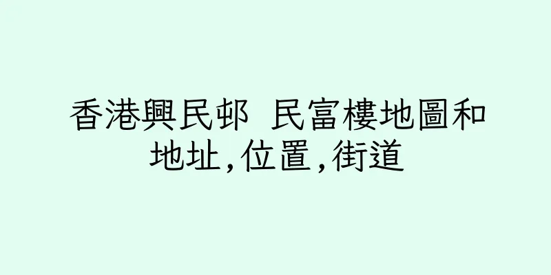 香港興民邨 民富樓地圖和地址,位置,街道