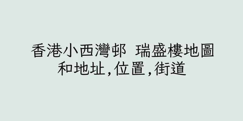 香港小西灣邨 瑞盛樓地圖和地址,位置,街道
