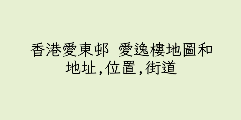 香港愛東邨 愛逸樓地圖和地址,位置,街道