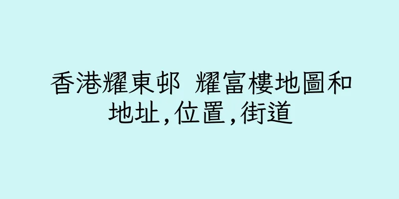 香港耀東邨 耀富樓地圖和地址,位置,街道