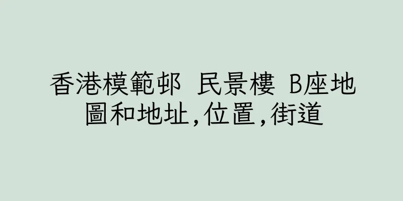 香港模範邨 民景樓 B座地圖和地址,位置,街道