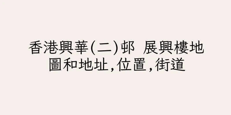 香港興華(二)邨 展興樓地圖和地址,位置,街道