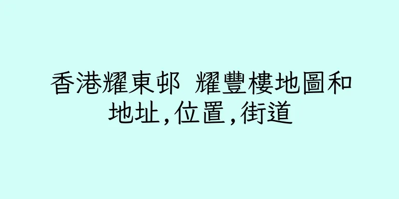 香港耀東邨 耀豐樓地圖和地址,位置,街道