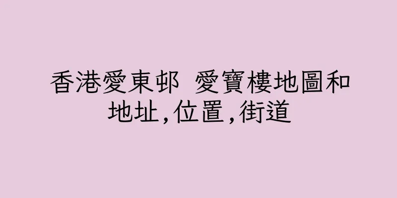 香港愛東邨 愛寶樓地圖和地址,位置,街道
