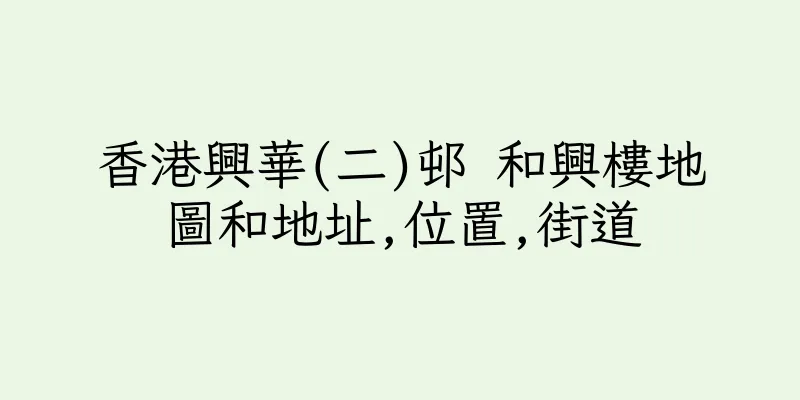 香港興華(二)邨 和興樓地圖和地址,位置,街道