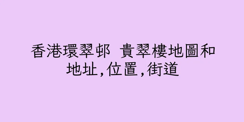 香港環翠邨 貴翠樓地圖和地址,位置,街道
