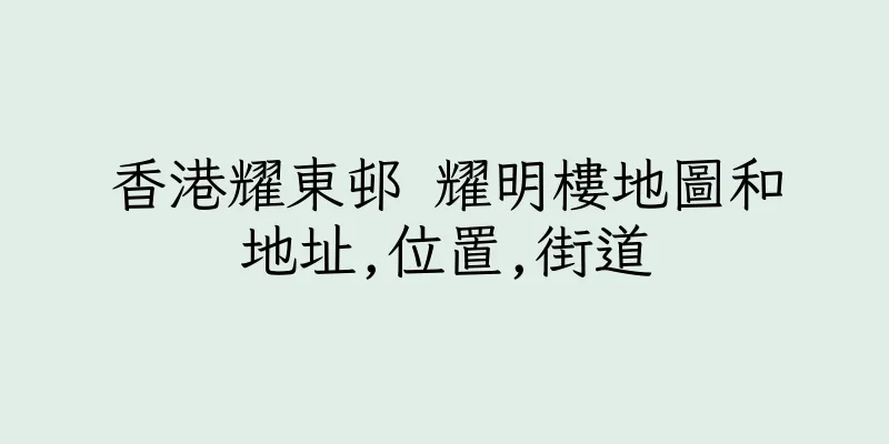 香港耀東邨 耀明樓地圖和地址,位置,街道