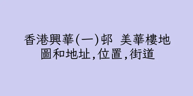 香港興華(一)邨 美華樓地圖和地址,位置,街道