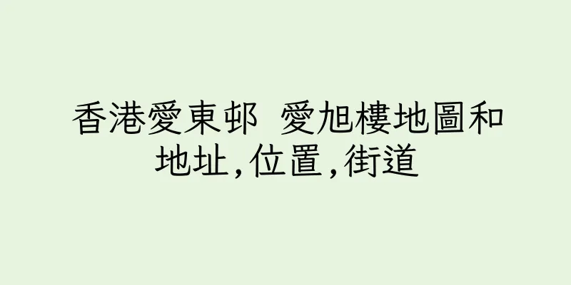 香港愛東邨 愛旭樓地圖和地址,位置,街道