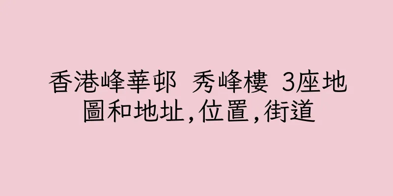 香港峰華邨 秀峰樓 3座地圖和地址,位置,街道