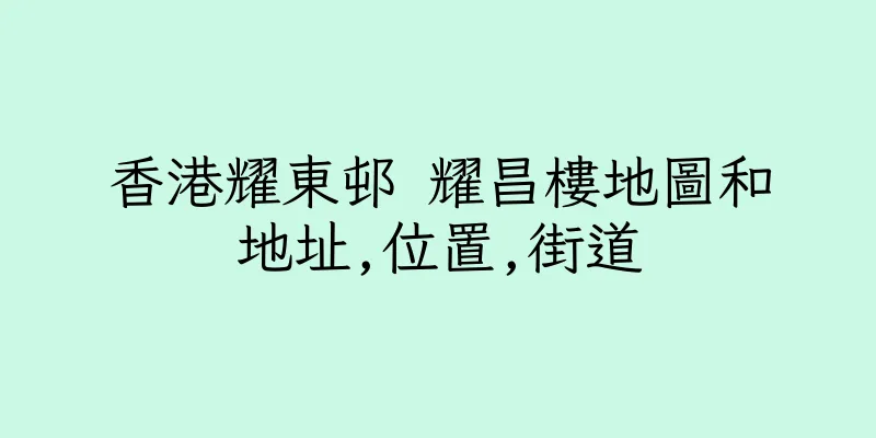 香港耀東邨 耀昌樓地圖和地址,位置,街道