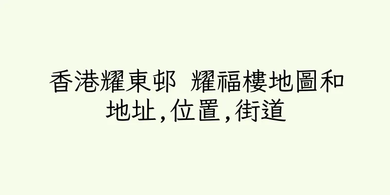 香港耀東邨 耀福樓地圖和地址,位置,街道