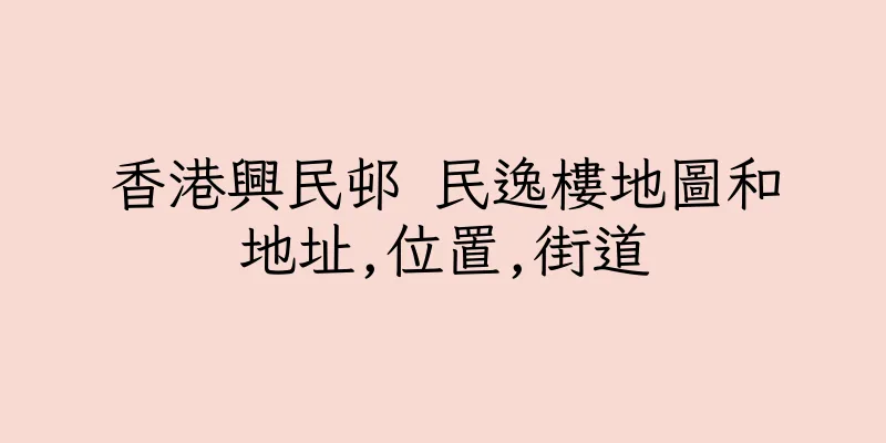 香港興民邨 民逸樓地圖和地址,位置,街道