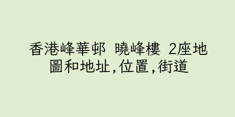 香港峰華邨 曉峰樓 2座地圖和地址,位置,街道