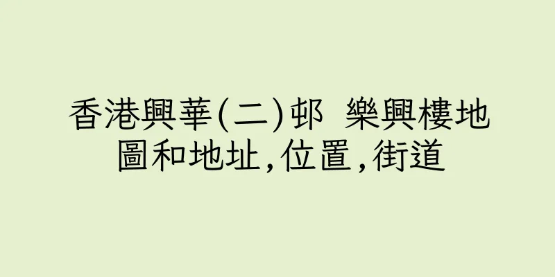 香港興華(二)邨 樂興樓地圖和地址,位置,街道