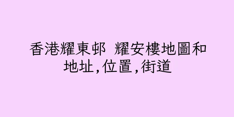 香港耀東邨 耀安樓地圖和地址,位置,街道