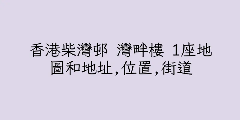 香港柴灣邨 灣畔樓 1座地圖和地址,位置,街道