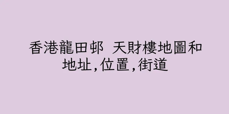 香港龍田邨 天財樓地圖和地址,位置,街道