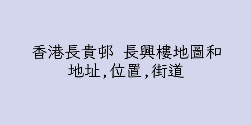 香港長貴邨 長興樓地圖和地址,位置,街道