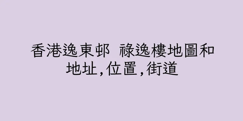 香港逸東邨 祿逸樓地圖和地址,位置,街道