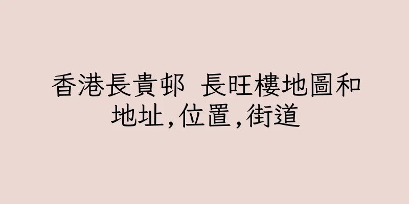 香港長貴邨 長旺樓地圖和地址,位置,街道