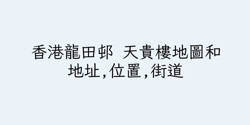 香港龍田邨 天貴樓地圖和地址,位置,街道