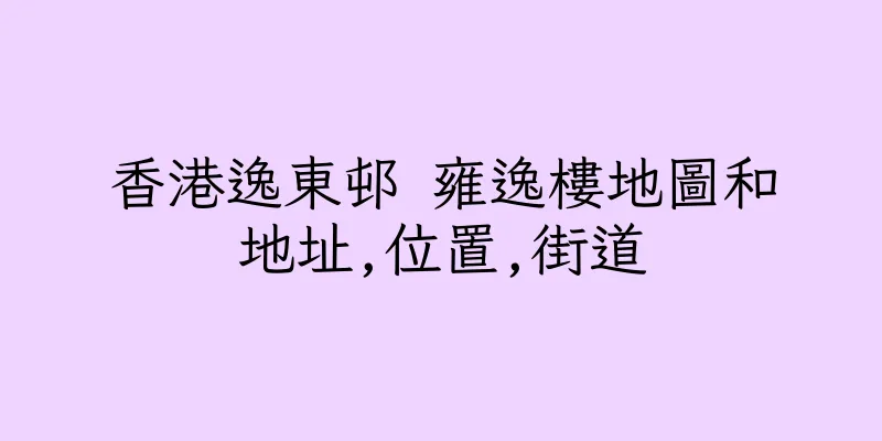 香港逸東邨 雍逸樓地圖和地址,位置,街道