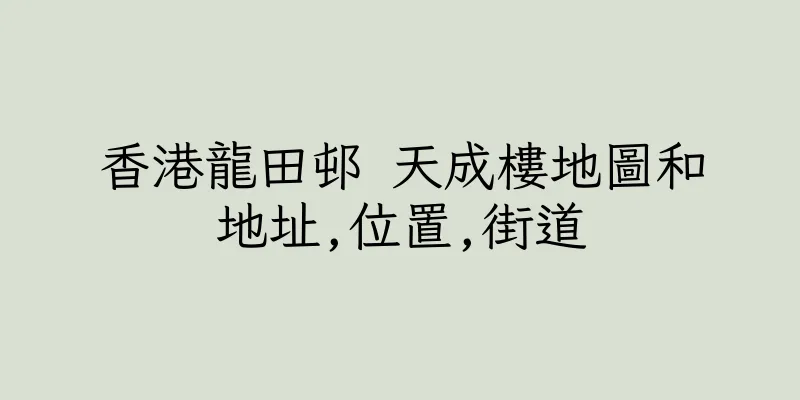 香港龍田邨 天成樓地圖和地址,位置,街道