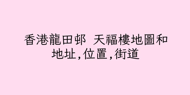 香港龍田邨 天福樓地圖和地址,位置,街道