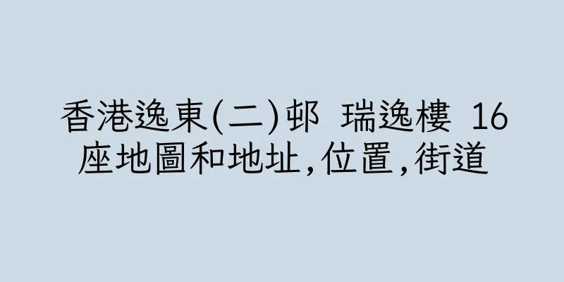 香港逸東(二)邨 瑞逸樓 16座地圖和地址,位置,街道