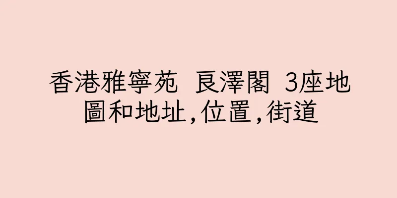香港雅寧苑 良澤閣 3座地圖和地址,位置,街道