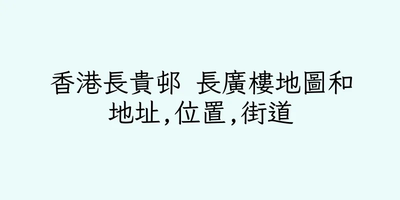 香港長貴邨 長廣樓地圖和地址,位置,街道