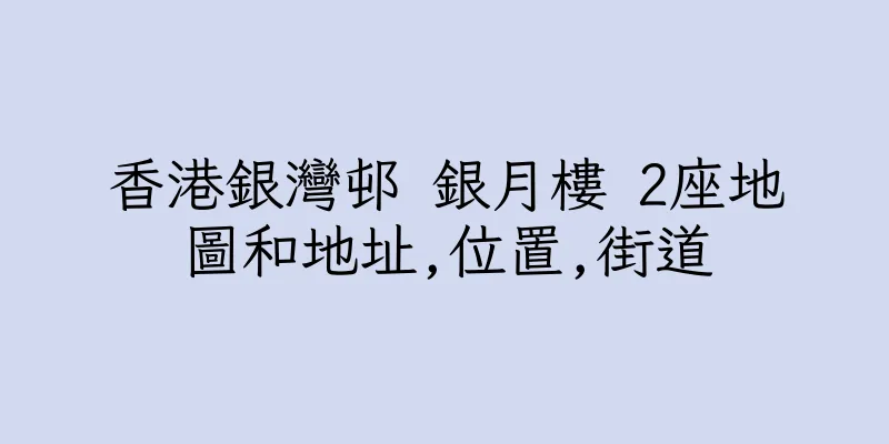香港銀灣邨 銀月樓 2座地圖和地址,位置,街道