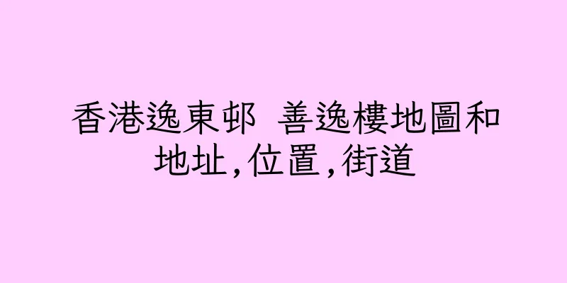 香港逸東邨 善逸樓地圖和地址,位置,街道