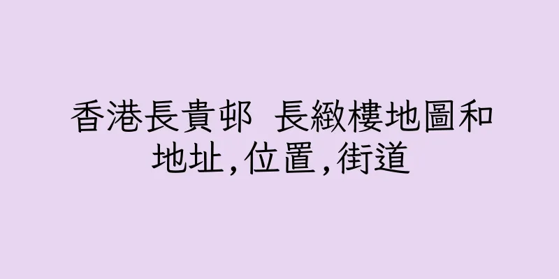 香港長貴邨 長緻樓地圖和地址,位置,街道