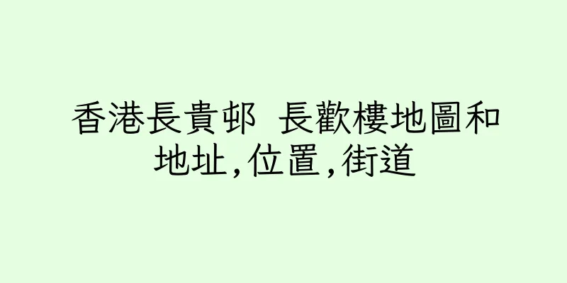 香港長貴邨 長歡樓地圖和地址,位置,街道