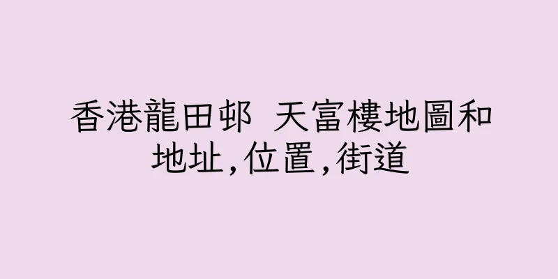 香港龍田邨 天富樓地圖和地址,位置,街道