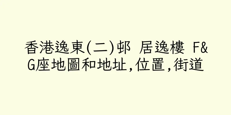 香港逸東(二)邨 居逸樓 F&G座地圖和地址,位置,街道