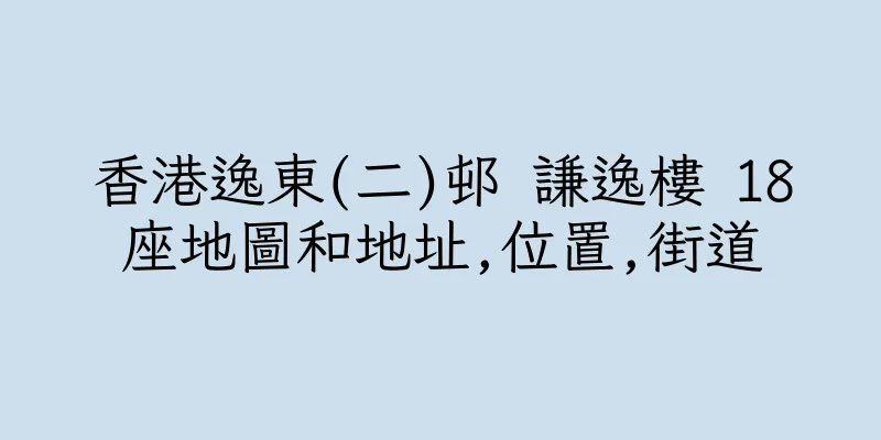 香港逸東(二)邨 謙逸樓 18座地圖和地址,位置,街道