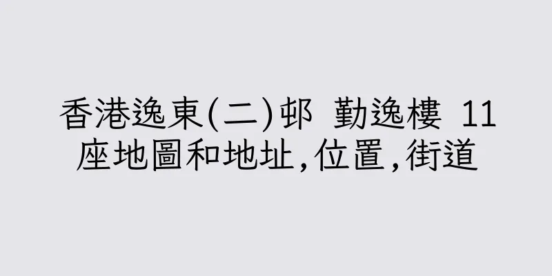 香港逸東(二)邨 勤逸樓 11座地圖和地址,位置,街道
